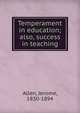 Temperament in education; also, success in teaching, Allen, Jerome, 1830-1894 