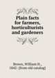 Plain facts for farmers, horticulturists and gardeners, Brown, William H., 1842- [from old catalog] 