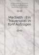 Macbeth : Ein Trauerspiel in f?nf Aufz?gen, Shakespeare, William, 1564-1616,Stephanie, Gottlieb, 1741-1800 
