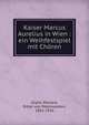 Kaiser Marcus Aurelius in Wien : ein Weihfestspiel mit Ch?ren, Kralik, Richard, Ritter von Meyrswalden, 1852-1934 
