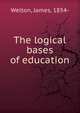 The logical bases of education, Welton, James, 1854- 