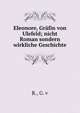 Eleonore, Gr?fin von Ulefeld; nicht Roman sondern wirkliche Geschichte, R., G. v 