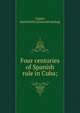 Four centuries of Spanish rule in Cuba;, Canini, Italo Emilio. [from old catalog] 