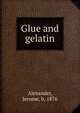 Glue and gelatin, Alexander, Jerome, b. 1876 