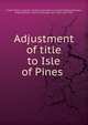 Adjustment of title to Isle of Pines, United States. Congress. Senate. Committee on Foreign Relations,Foraker, Joseph Benson, 1846-1917,Morgan, John Tyler, 1824-1907 
