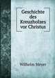 Geschichte des Kreuzholzes vor Christus, Wilhelm Meyer 