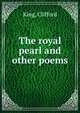The royal pearl and other poems, King, Clifford 