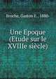 Une Epoque (Etude sur le XVIIIe siecle), Broche, Gaston E., 1880- 