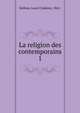 La religion des contemporains. 1, Delfour, Louis Clodomir, 1862- 
