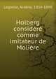 Holberg considere comme imitateur de Moliere, Legrelle, Ars?ne, 1834-1899 