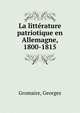 La litterature patriotique en Allemagne, 1800-1815, Gromaire, Georges 