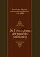 De l'institution des soci?t?s politiques;, Fantin des Odoards, Antoine E?tienne Nicolas, 1738-1820 