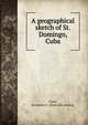 A geographical sketch of St. Domingo, Cuba, Clark, Benjamin C. [from old catalog] 