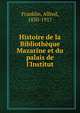 Histoire de la Biblioth?que Mazarine et du palais de l'Institut, Franklin, Alfred, 1830-1917 