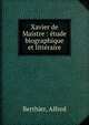 Xavier de Maistre : ?tude biographique et litt?raire, Berthier, Alfred 
