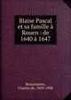Blaise Pascal et sa famille ? Rouen : de 1640 ? 1647, Beaurepaire, Charles de, 1829-1908 