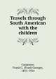 Travels through South American with the children, Frank G. Carpenter 