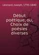 Debut poetique, ou, Choix de poesies diverses, L?onard, Joseph, 1795-1840 