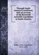 Through South America's southland, with an account of the Roosevelt scientific expedition to South America, John Augustine Zahm 