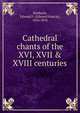Cathedral chants of the XVI, XVII & XVIII centuries, Rimbault, Edward F. (Edward Francis), 1816-1876 