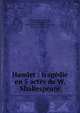 Hamlet : trag?die en 5 actes de W. Shakespeare, Shakespeare, William, 1564-1616,Chatelain, Jean Baptiste Fran?ois Ernest de, chevalier, 1801-1881 