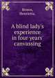 A blind lady's experience in four years' canvassing, Brown, Henrietta. 