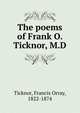 The poems of Frank O. Ticknor, M.D, Ticknor, Francis Orray, 1822-1874 
