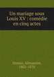 Un mariage sous Louis XV : com?die en cinq actes, Dumas, Alexandre, 1802-1870 