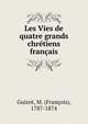 Les Vies de quatre grands chretiens francais, Guizot, M. (Franc?ois), 1787-1874 