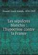 Les s?pulcres blanchis : l'hypocrisie contre la France, Doucet, Louis Joseph, 1874-1959 