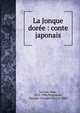 La Jonque dor?e : conte japonais, Lorrain, Jean, 1855-1906,Normandy, Georges (Georges Ch.), b. 1882 