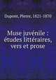 Muse juv?nile : ?tudes litt?raires, vers et prose, Dupont, Pierre, 1821-1870 