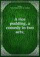 A rice pudding, a comedy in two acts;, Tiffany, Esther Brown. [from old catalog] 
