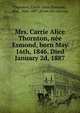 Mrs. Carrie Alice Thornton, nee Esmond, born May 16th, 1846. Died January 2d, 1887, Thornton, Carrie Alice (Esmond), Mrs., 1846-1887. [from old catalog] 
