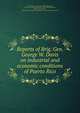 Reports of Brig. Gen. George W. Davis on industrial and economic conditions of Puerto Rico, United States. Army. Dept. of Porto Rico,Davis, George W. (George Whitefield), 1839-1918,Puerto Rico, Military government, 1899 (George W. Davis),United States. Division of Insular Affairs 