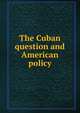 The Cuban question and American policy, Philips, W. B., [from old catalog] supposed author,Gonz?lez y Torres, Plutarco, 1822-1898, [from old catalog] supposed author,YA Pamphlet Collection (Library of Congress) DLC [from old catalog] 