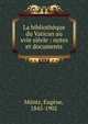 La biblioth?que du Vatican au xvie si?cle : notes et documents, M?ntz, Eug?ne, 1845-1902 