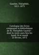Catalogue des livres composant la biblioth?que de M. Th?ophile Gautier : dont la vente aura lieu les lundi 24 et mardi 25 f?vrier, 1873, Theophile Gautier 