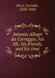 Antonio Allegri da Correggio, his life, his friends, and his time, Ricci, Corrado, 1858-1934 