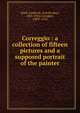 Correggio : a collection of fifteen pictures and a supposed portrait of the painter, Estelle May Hurll 