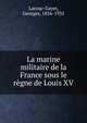 La marine militaire de la France sous le regne de Louis XV, Lacour-Gayet, Georges, 1856-1935 