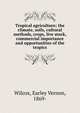 Tropical agriculture; the climate, soils, cultural methods, crops, live stock, commercial importance and opportunities of the tropics, Wilcox, Earley Vernon, 1869- 