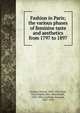 Fashion in Paris; the various phases of feminine taste and aesthetics from 1797 to 1897, Uzanne, Octave, 1852-1931,Loyd, Mary Sophia Hely-Hutchinson, 1853-1936,Courboin, Fran?ois, 1865-1926 