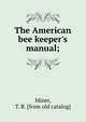 The American bee keeper's manual;, Miner, T. B. [from old catalog] 
