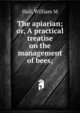 The apiarian; or, A practical treatise on the management of bees;, William M. Hall 
