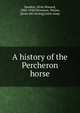 A history of the Percheron horse, Sanders, Alvin Howard, 1860-1948,Dinsmore, Wayne, [from old catalog] joint comp 