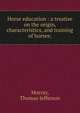 Horse education : a treatise on the origin, characteristics, and training of horses;, Murray, Thomas Jefferson 