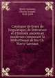 Catalogue de livres de linguistique, de litt?rature et d'histoire anciens et modernes composant la biblioth?que de feu Ch. Marty-Laveaux, Marty-Laveaux, Charles Joseph, 1823-1899 