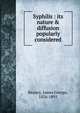 Syphilis : its nature & diffusion popularly considered, Beaney, James George, 1826-1891 