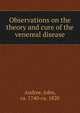 Observations on the theory and cure of the venereal disease, Andree, John, ca. 1740-ca. 1820 